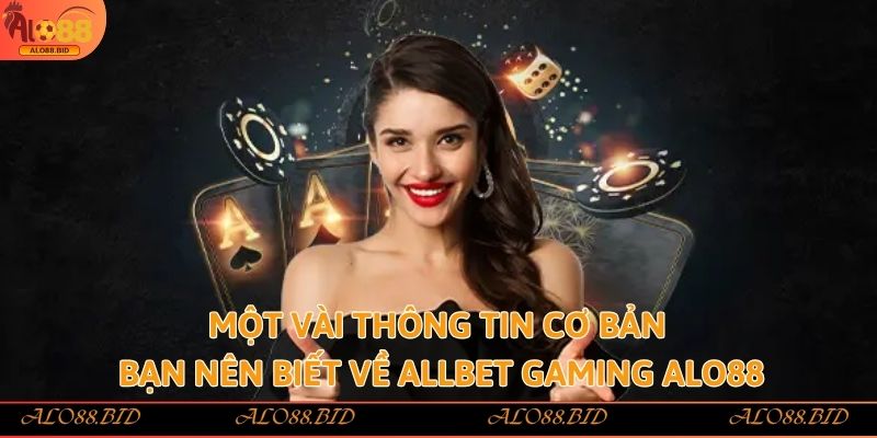 Một vài thông tin cơ bản bạn nên biết về Allbet Gaming Alo88
