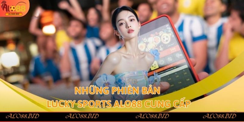 Những phiên bản Lucky Sports Alo88 cung cấp
