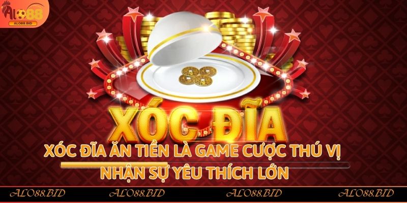 Xóc đĩa ăn tiền là game cược thú vị nhận sự yêu thích lớn
